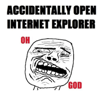 accidentally opened Internet Explorer, horror face